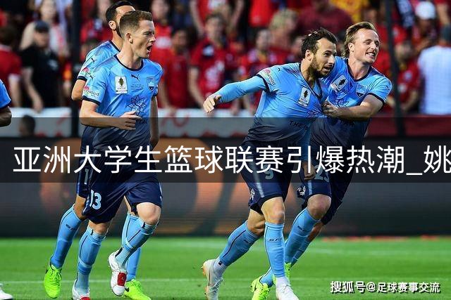 亚洲大学生篮球联赛引爆热潮 姚明蔡崇信现身助阵