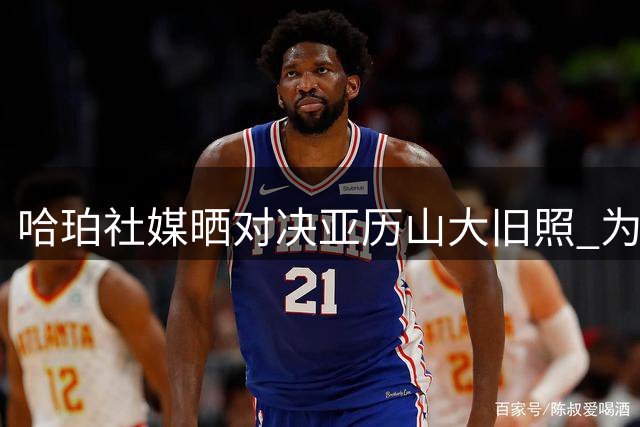 哈珀社媒晒对决亚历山大旧照 为新赛季揭幕战造势