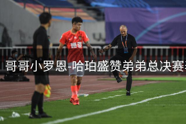 哥哥小罗恩-哈珀盛赞弟弟总决赛表现：他以实力证明自己