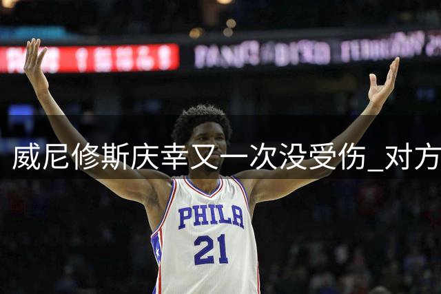 威尼修斯庆幸又一次没受伤 对方斥责他在挑衅