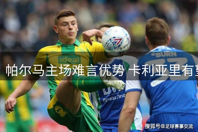 帕尔马主场难言优势 卡利亚里有望客场取分