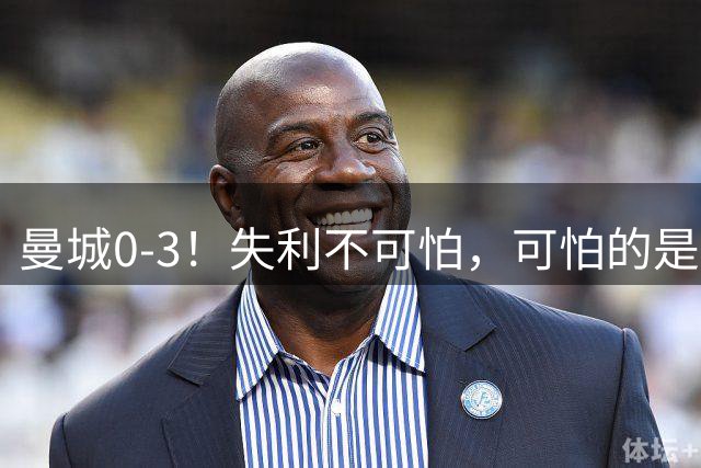 曼城0-3！失利不可怕，可怕的是赛后教练这番话，发布会逆转！