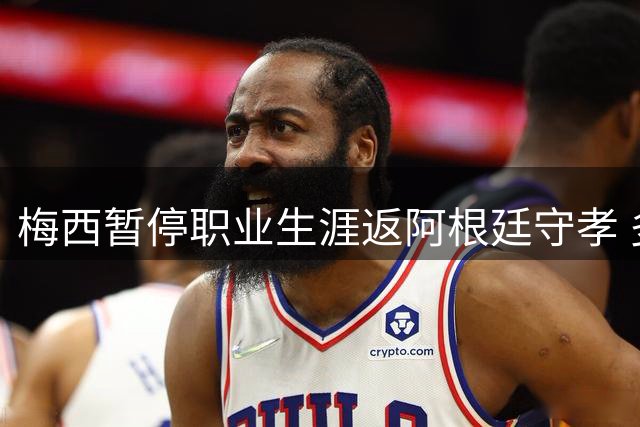梅西暂停职业生涯返阿根廷守孝 多位国家队队友将前往慰问