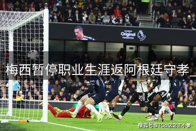 梅西暂停职业生涯返阿根廷守孝 多位国家队队友将前往慰问