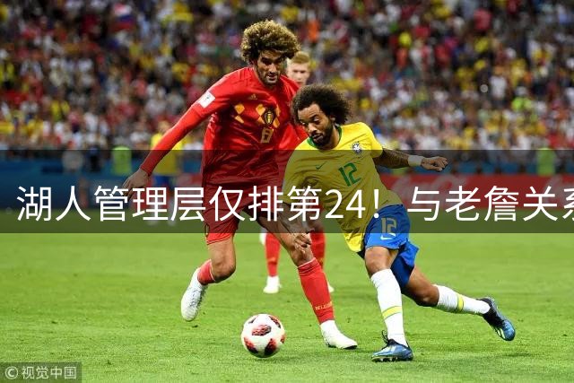 湖人管理层仅排第24！与老詹关系恶化有损口碑 佩总多项运作遭吐槽
