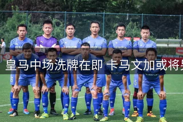 皇马中场洗牌在即 卡马文加或将另觅出路