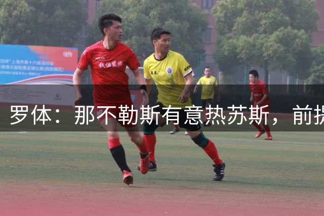 罗体：那不勒斯有意热苏斯，前提是先卖卢卡库和诺阿朗