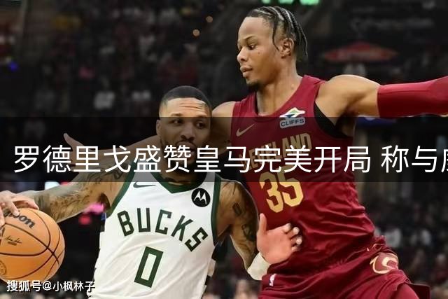 罗德里戈盛赞皇马完美开局 称与威尼修斯搭档极具威胁