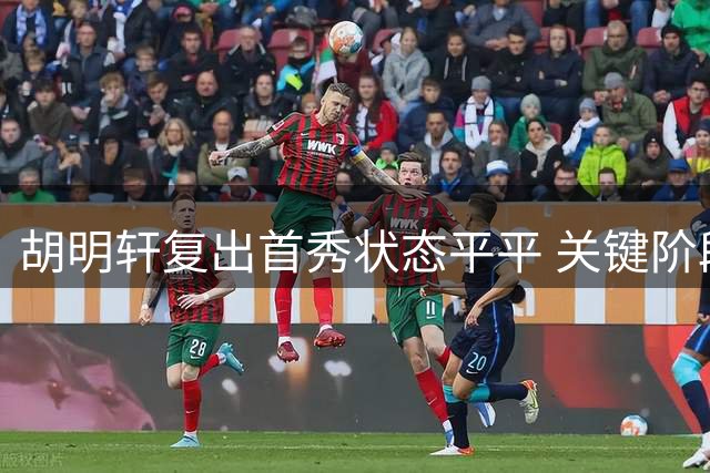 胡明轩复出首秀状态平平 关键阶段遭雪藏引发关注