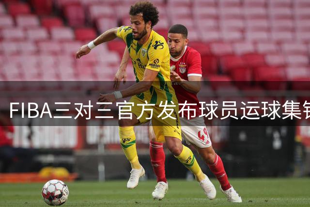 FIBA三对三官方发布球员运球集锦视频